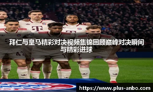 拜仁与皇马精彩对决视频集锦回顾巅峰对决瞬间与精彩进球
