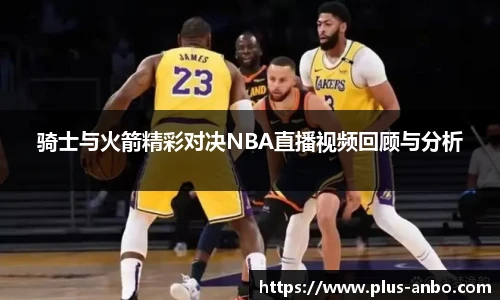骑士与火箭精彩对决NBA直播视频回顾与分析