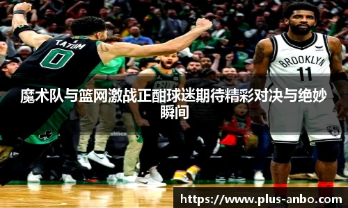 魔术队与篮网激战正酣球迷期待精彩对决与绝妙瞬间