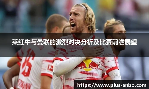 莱红牛与曼联的激烈对决分析及比赛前瞻展望