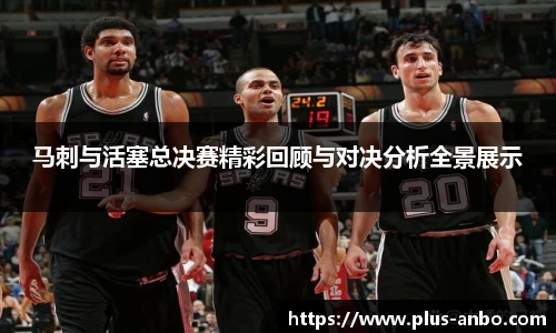 马刺与活塞总决赛精彩回顾与对决分析全景展示